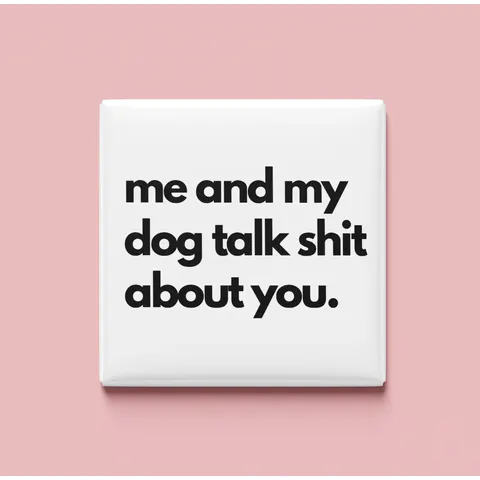 Me and my dog talk shit about you Magnet